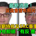 最新消息！反貪會發布照片-急尋劉特佐及src董事經理，劉特佐那頭“有反 應”了！