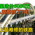 世界上最难修的铁路：每公里造价6000万，5万人整整修了7年！