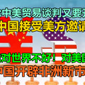 新一轮中美贸易谈判又要开始了？中国接受美方邀请，贸易战对世界不好！对美国不利！中国开辟非洲新市场