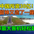 中国斥资30亿！一不留神又造了一座大岛，全球最大客机轻松起降