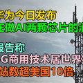 中国华为今日发布真的在做AI两颗芯片的消息，美媒报告称：中国5G商用技术居世界第一，5G基站数超美国10倍