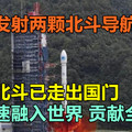 中国成功发射两颗北斗导航卫星，北斗已走出国门 ，正加速融入世界，贡献全人类