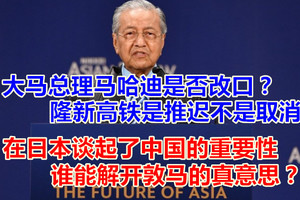  大马总理马哈迪是否改口？隆新高铁是推迟不是取消，在日本谈起了中国的重要性，谁能解开敦马的真意思？