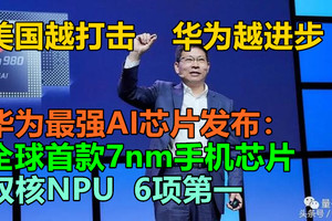 美国越打击，华为越进步，华为最强AI芯片发布：全球首款7nm手机芯片，双核NPU，6项第一