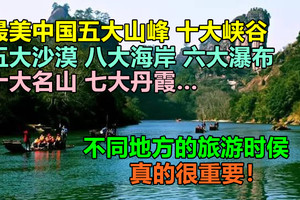最美中国五大山峰、十大峡谷、五大沙漠、八大海岸、六大瀑布、十大名山、七大丹霞……  不同地方的旅游时侯，真的很重要！