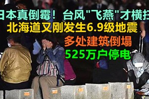 日本真倒霉！台风"飞燕"才横扫，北海道又刚发生6.9级地震：多处建筑倒塌，525万户停电