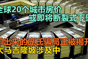 全球20个城市房价或即将断裂式下坠，印出来的庞氏骗局正被揭开？大马吉隆坡涉及中