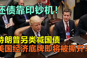 还债靠印钞机！特朗普另类减国债，美国经济底牌即将被撕开？