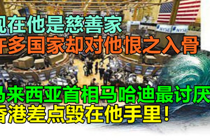 现在他是慈善家，许多国家却对他恨之入骨，马来西亚首相讨厌他，香港差点毁在他手里！