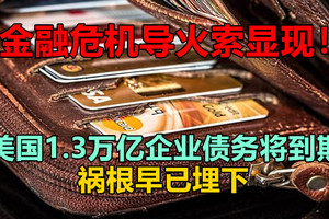 金融危机导火索显现！美国1.3万亿企业债务将到期，祸根早已埋下