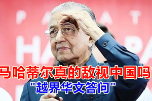 马哈蒂尔真的敌视中国吗？｜越界华文答问