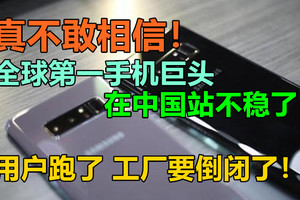 真不敢相信！全球第一手机巨头在中国站不稳了！用户跑了，工厂要倒闭了