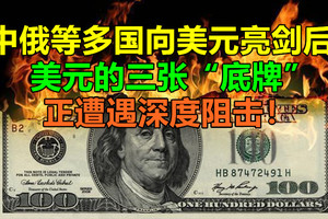 中俄等多国向美元亮剑后，美元的三张“底牌”正遭遇深度阻击！