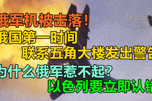 俄军机被击落！俄第一时间联系五角大楼发出警告，为什么俄军惹不起？以色列要立即认错！