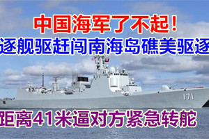 中国海军了不起！驱逐舰驱赶闯南海岛礁美驱逐舰，距离41米逼对方紧急转舵