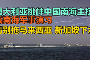澳大利亚挑衅中国南海主权搞南海军事演习，请别拖马来西亚，新加坡下水