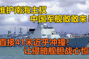 维护南海主权，中国军舰敢敢来！，直接41米近乎冲撞！让侵略舰胆战心惊！