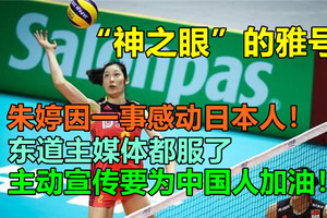 朱婷因一事感动日本人！东道主媒体都服了，主动宣传要为中国人加油！“神之眼”的雅号