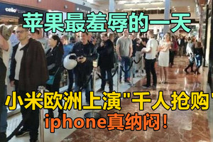 苹果最羞辱的一天：小米欧洲上演“千人抢购”，iphone纳闷！