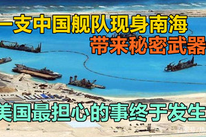 一支中国舰队现身南海，带来秘密武器，美国最担心的事终于发生！