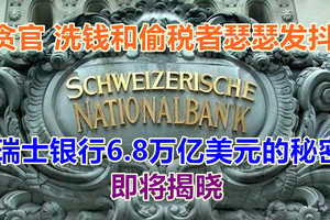 瑞士银行6.8万亿美元的秘密即将揭晓，贪官、洗钱和偷税者瑟瑟发抖！
