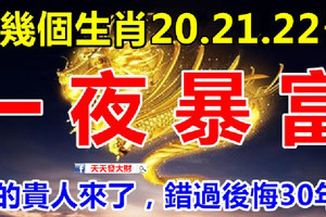 這幾個生肖：20.21.22號3天內一夜暴富，你的貴人來了，錯過後悔30年！