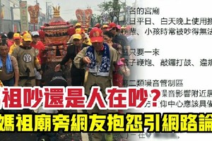 媽祖吵還是人在吵？住媽祖廟旁網友抱怨引網路論戰