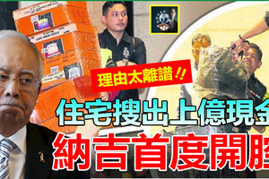 住宅搜出上億現金，納吉首度開腔 ~~他竟敢如此狡辯……全民聽了傻眼