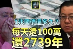 【纳吉你还要讲风凉话？】一兆国债要还多久？ 每天还100万，要还2739年 !!!! 大马被你这家伙刮空空~~