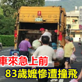 見垃圾車來急上前 83歲嬤慘遭撞飛