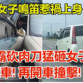 网络疯传视频 古晋路霸砍肉刀猛砸女子轿车