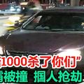 “不赔1000杀了你们” 路霸被撞 掴人抢劫