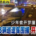 少年偷开罗釐拒查 16辆巡逻车围捕开枪截停