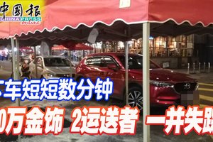 下车短短数分钟 200万金饰 2运送者 一并失踪！