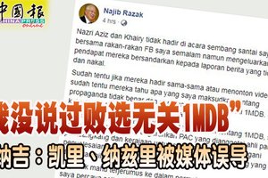 （笑话） “我没说过败选无关1MDB” 纳吉：凯里、纳兹里被媒体误导 