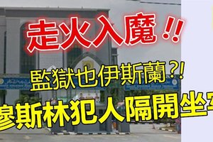 【气结】真的是走火入魔 !! 穆斯林犯人要另外隔开坐牢?? 监狱也要分“渍真和不清真”了~~这是什么烂国家