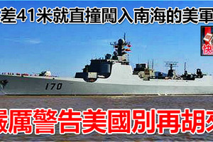 祇差41米就直撞闖入南海的美軍艦 嚴厲警告美國別再胡來