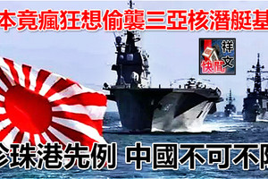 日本竟瘋狂想偷襲三亞核潛艇基地 珍珠港先例 中國不可不防