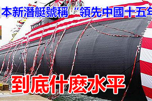 日本新潛艇號稱「領先中國十五年」 到底什麽水平