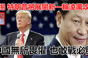 警惕 特朗普將展開新一輪淩厲攻勢 中國無所畏懼 也敢戰必勝