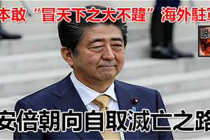 日本敢「冒天下之大不韙」海外駐軍？ 安倍朝向自取滅亡之路