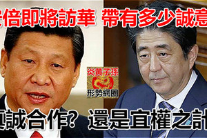 安倍即將訪華 帶有多少誠意？ 真誠合作？還是宜權之計？