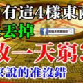 家中有這4樣東西的趕快丟掉，放一天窮3代，老人家說的准沒錯