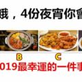 你很餓，4份夜宵你會選？看你2019最幸運的一件事是啥