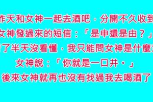 終於約到「暗戀已久的女神」去酒吧喝酒，我們相談甚歡，就在覺得我要成功時，收到女神的簡訊問了我個問題…