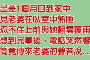 在外出差一個月，回到家與老婆親熱後，接到電話才知道犯下大錯