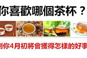 你喜歡哪個茶杯？測你4月初將會獲得怎樣的好事