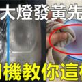 汽車大燈發黃模糊先別換，老司機教你兩招，大燈瞬間變成新的，好聰明啊