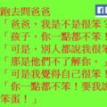 小明懷疑自己是不是智商有點低，他跑去問爸爸：「爸爸，我是不是很笨？」