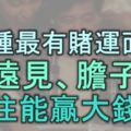 5種最有賭運的面相，有遠見、膽子大，往往能贏大錢！